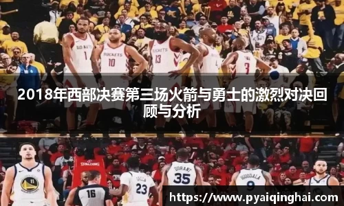 2018年西部决赛第三场火箭与勇士的激烈对决回顾与分析
