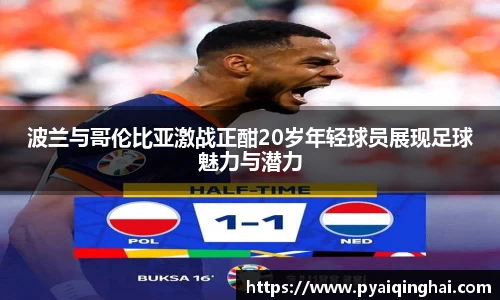 波兰与哥伦比亚激战正酣20岁年轻球员展现足球魅力与潜力