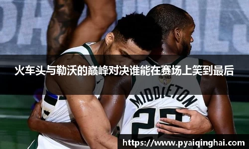 火车头与勒沃的巅峰对决谁能在赛场上笑到最后